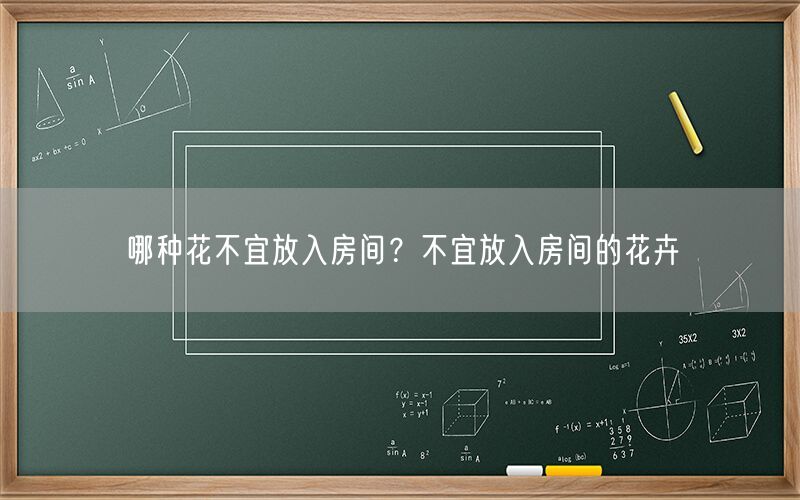 哪种花不宜放入房间？不宜放入房间的花卉